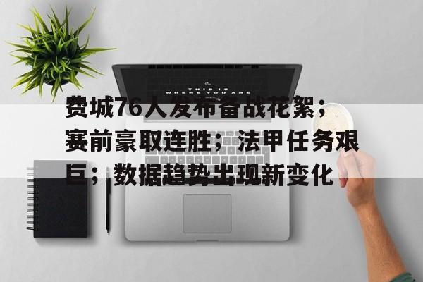 费城76人发布备战花絮；赛前豪取连胜；法甲任务艰巨；数据趋势出现新变化的简单介绍-Leyu篮球赛事